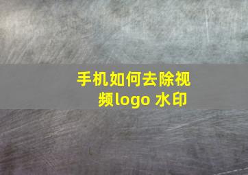 手机如何去除视频logo 水印